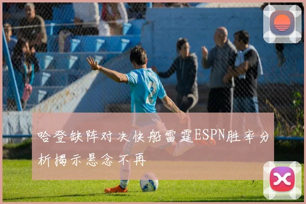 哈登缺阵对决快船雷霆ESPN胜率分析揭示悬念不再