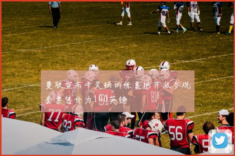 曼联宣布卡灵顿训练基地开放参观套票售价为100英镑