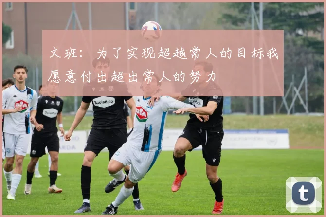 文班：为了实现超越常人的目标我愿意付出超出常人的努力