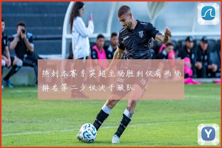 热刺本赛季英超主场胜利仅有两场排名第二少仅次于狼队