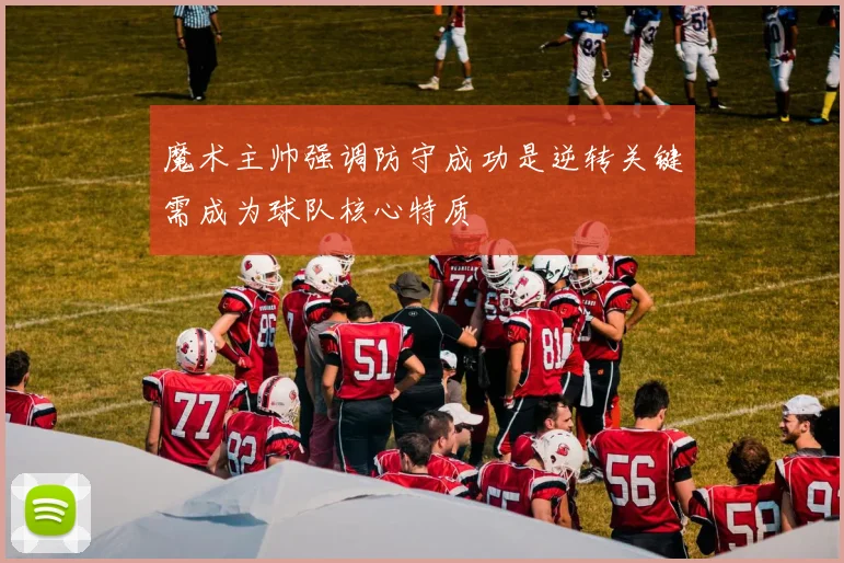 魔术主帅强调防守成功是逆转关键需成为球队核心特质