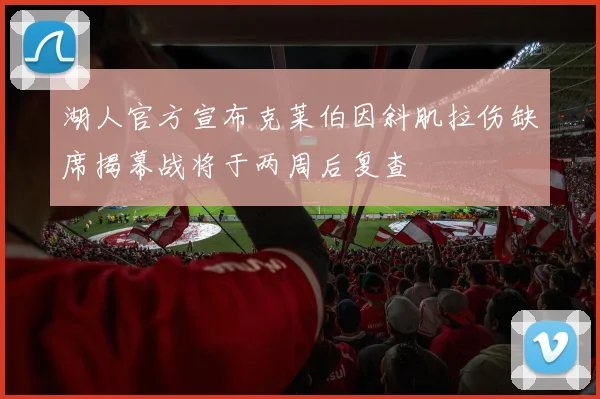 湖人官方宣布克莱伯因斜肌拉伤缺席揭幕战将于两周后复查