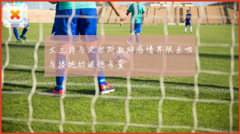 女主持与皮尔斯激辩感情界限亲吻与搂抱的道德考量
