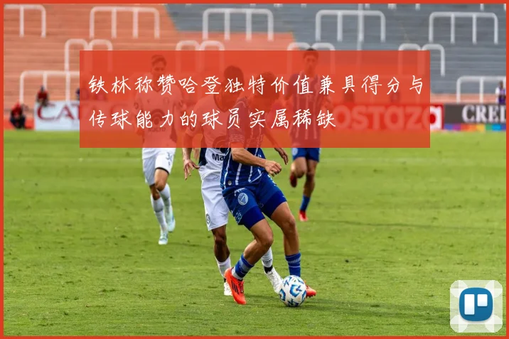 铁林称赞哈登独特价值兼具得分与传球能力的球员实属稀缺