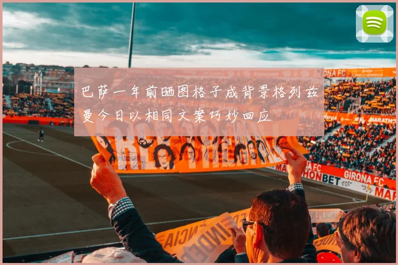 巴萨一年前晒图格子成背景格列兹曼今日以相同文案巧妙回应