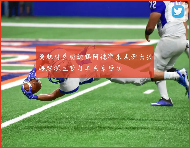曼联对多特边锋阿德耶米表现出兴趣球探主管与其关系密切