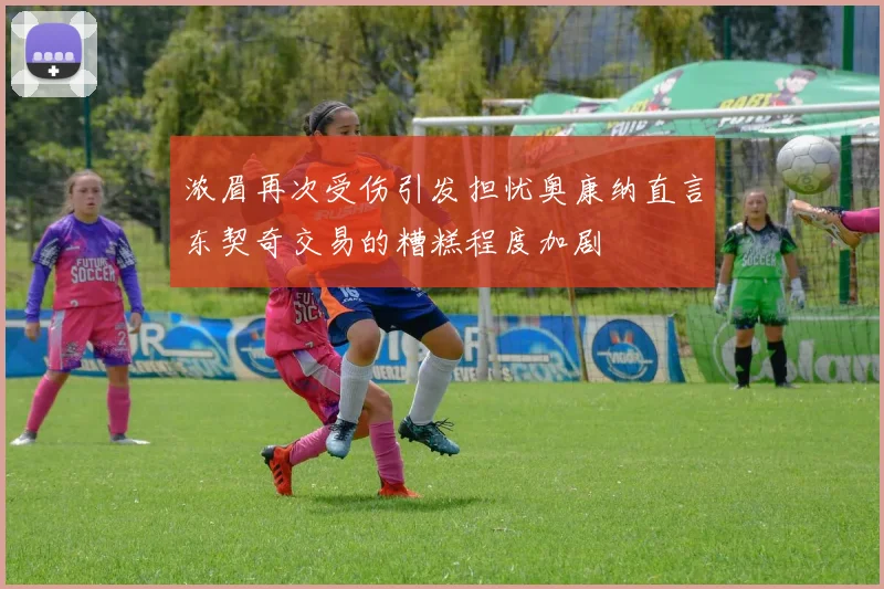 浓眉再次受伤引发担忧奥康纳直言东契奇交易的糟糕程度加剧