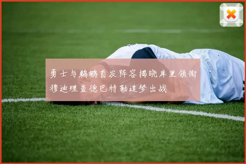 勇士与鹈鹕首发阵容揭晓库里领衔穆迪理查德巴特勒追梦出战