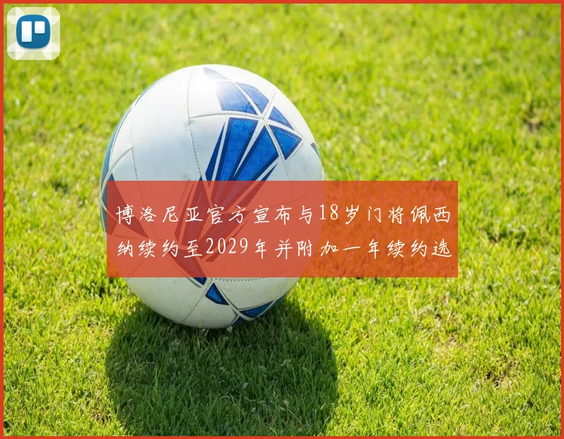 博洛尼亚官方宣布与18岁门将佩西纳续约至2029年并附加一年续约选项