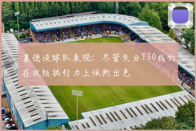 基德谈球队表现：尽管失分130我们在攻防执行力上依然出色