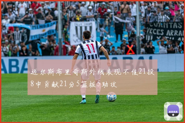 迈尔斯布里奇斯外线表现不佳21投8中贡献21分5篮板5助攻