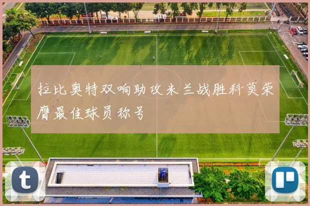 拉比奥特双响助攻米兰战胜科莫荣膺最佳球员称号