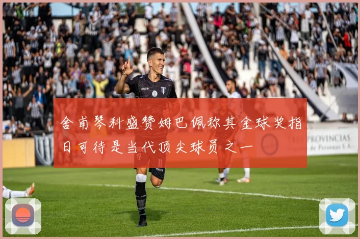 舍甫琴科盛赞姆巴佩称其金球奖指日可待是当代顶尖球员之一