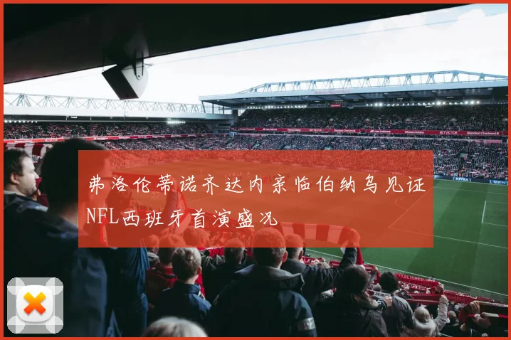 弗洛伦蒂诺齐达内亲临伯纳乌见证NFL西班牙首演盛况