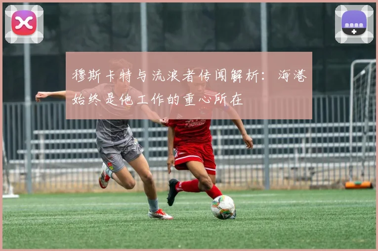 穆斯卡特与流浪者传闻解析：海港始终是他工作的重心所在