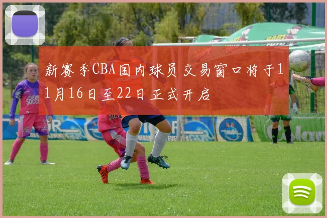 新赛季CBA国内球员交易窗口将于11月16日至22日正式开启